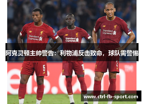 阿克灵顿主帅警告：利物浦反击致命，球队需警惕