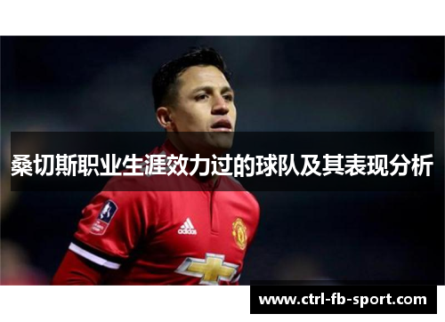 桑切斯职业生涯效力过的球队及其表现分析