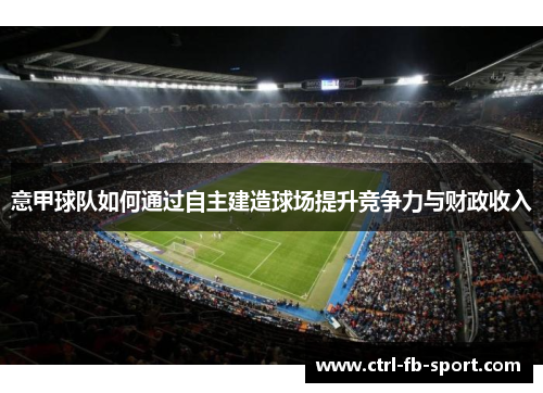 意甲球队如何通过自主建造球场提升竞争力与财政收入