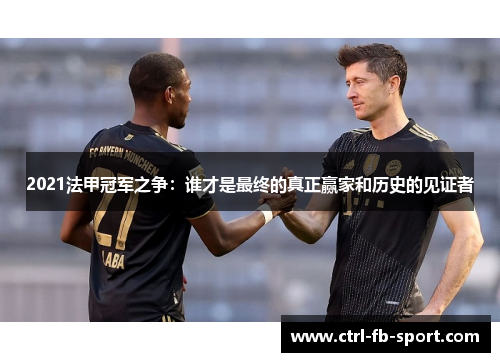 2021法甲冠军之争：谁才是最终的真正赢家和历史的见证者