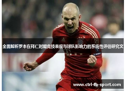 全面解析罗本在拜仁时期竞技表现与球队影响力的系统性评估研究文