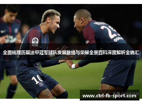 全面梳理历届法甲冠军球队发展脉络与荣耀全景百科深度解析全貌汇