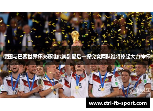 德国与巴西世界杯决赛谁能笑到最后一探究竟两队谁将捧起大力神杯