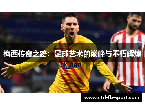 梅西传奇之路：足球艺术的巅峰与不朽辉煌