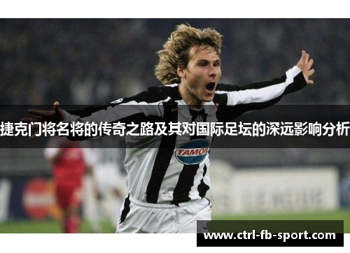 捷克门将名将的传奇之路及其对国际足坛的深远影响分析