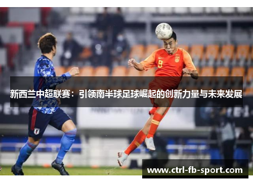 新西兰中超联赛：引领南半球足球崛起的创新力量与未来发展