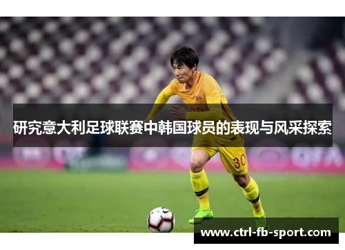 研究意大利足球联赛中韩国球员的表现与风采探索