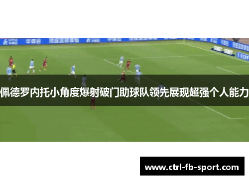 佩德罗内托小角度爆射破门助球队领先展现超强个人能力