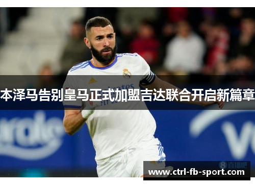 本泽马告别皇马正式加盟吉达联合开启新篇章