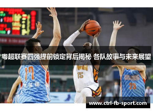 粤超联赛四强提前锁定背后揭秘 各队故事与未来展望