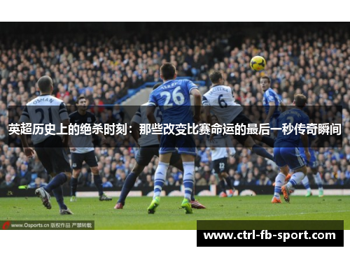 英超历史上的绝杀时刻：那些改变比赛命运的最后一秒传奇瞬间