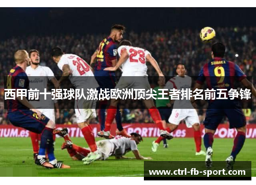 西甲前十强球队激战欧洲顶尖王者排名前五争锋