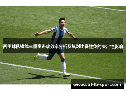 西甲球队锋线三重奏进攻效率分析及其对比赛胜负的决定性影响