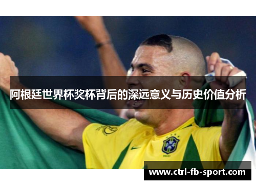 阿根廷世界杯奖杯背后的深远意义与历史价值分析