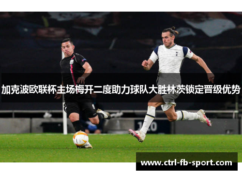 加克波欧联杯主场梅开二度助力球队大胜林茨锁定晋级优势